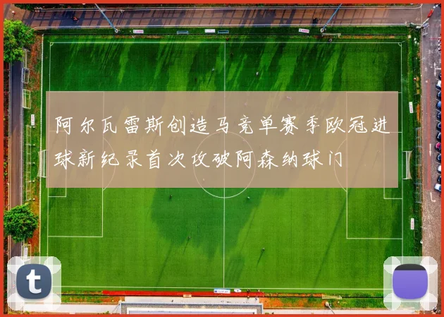 阿尔瓦雷斯创造马竞单赛季欧冠进球新纪录首次攻破阿森纳球门