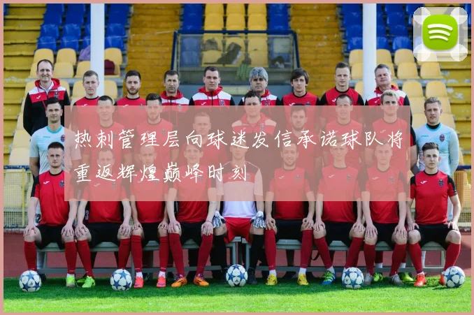 热刺管理层向球迷发信承诺球队将重返辉煌巅峰时刻