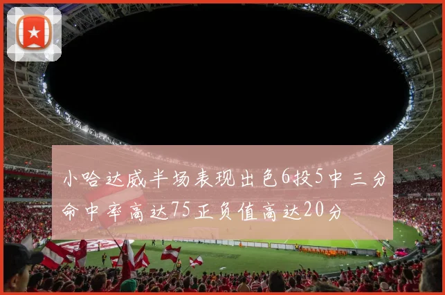 小哈达威半场表现出色6投5中三分命中率高达75正负值高达20分