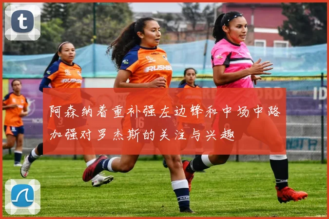 阿森纳着重补强左边锋和中场中路加强对罗杰斯的关注与兴趣