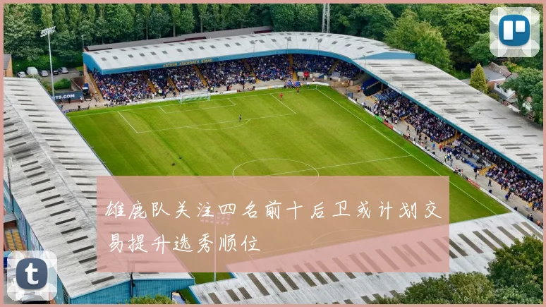 雄鹿队关注四名前十后卫或计划交易提升选秀顺位