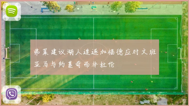 弗莱建议湖人追逐加福德应对文班亚马与约基奇而非杜伦