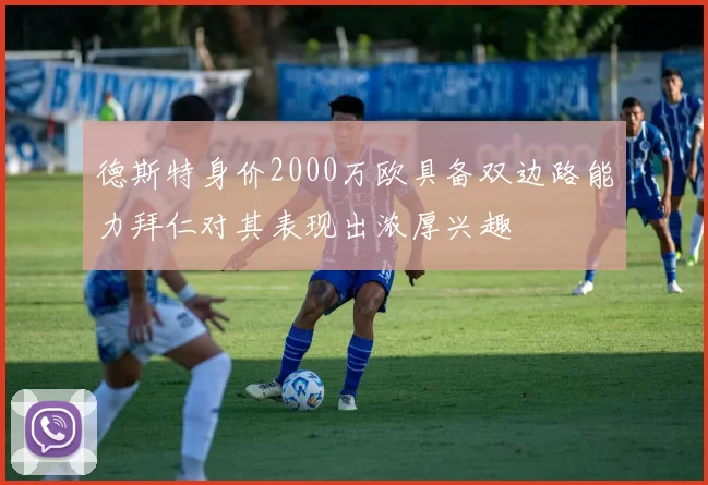 德斯特身价2000万欧具备双边路能力拜仁对其表现出浓厚兴趣