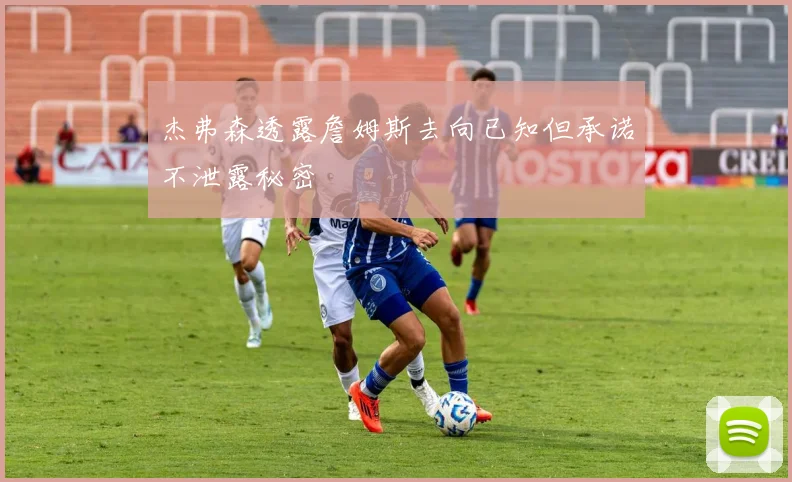 杰弗森透露詹姆斯去向已知但承诺不泄露秘密