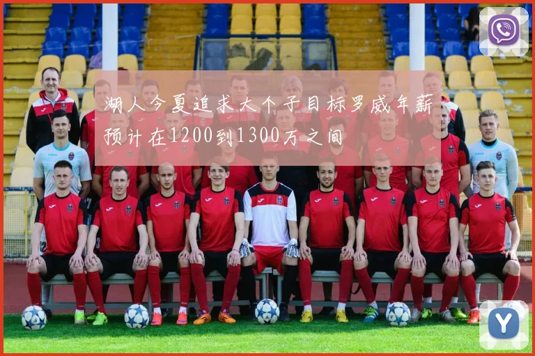 湖人今夏追求大个子目标罗威年薪预计在1200到1300万之间