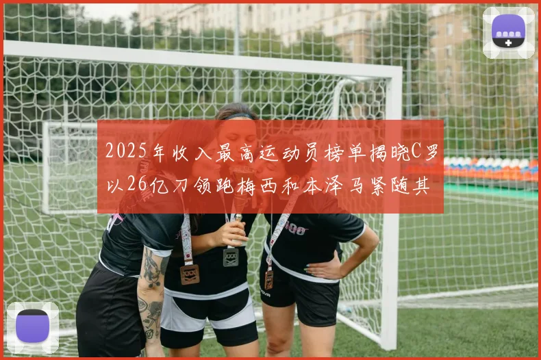 2025年收入最高运动员榜单揭晓C罗以26亿刀领跑梅西和本泽马紧随其后