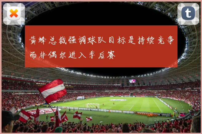 黄蜂总裁强调球队目标是持续竞争而非偶尔进入季后赛