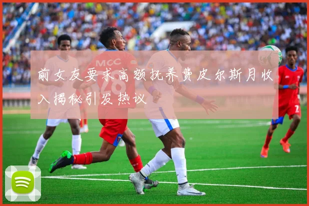 前女友要求高额抚养费皮尔斯月收入揭秘引发热议
